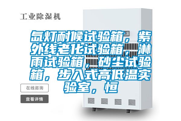 氙燈耐候試驗(yàn)箱，紫外線老化試驗(yàn)箱，淋雨試驗(yàn)箱，砂塵試驗(yàn)箱，步入式高低溫實(shí)驗(yàn)室，恒