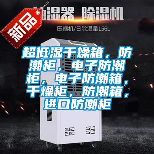 超低濕干燥箱，防潮柜，電子防潮柜，電子防潮箱，干燥柜，防潮箱，進(jìn)口防潮柜