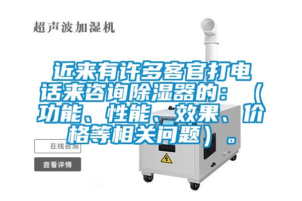 近來有許多客官打電話來咨詢除濕器的：（功能、性能、效果、價格等相關問題）。