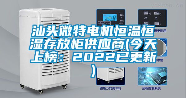 汕頭微特電機恒溫恒濕存放柜供應商(今天上榜:2022已更新)
