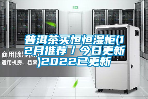 普洱茶買恒恒濕柜(12月推薦/今日更新)2022已更新