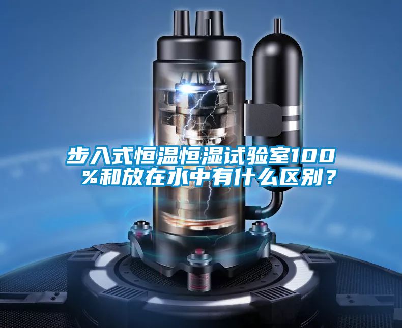 步入式恒溫恒濕試驗(yàn)室100 %和放在水中有什么區(qū)別?