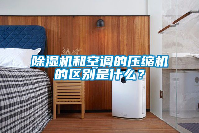 除濕機和空調的壓縮機的區別是什么?