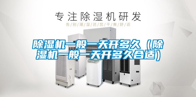 除濕機一般一天開多久(除濕機一般一天開多久合適)