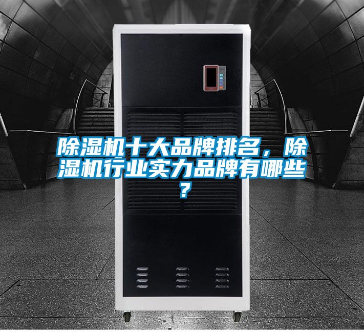 除濕機十大品牌排名，除濕機行業實力品牌有哪些？