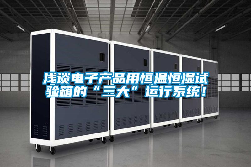 淺談電子產品用恒溫恒濕試驗箱的“三大”運行系統！