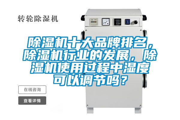 除濕機十大品牌排名，除濕機行業的發展，除濕機使用過程中濕度可以調節嗎？