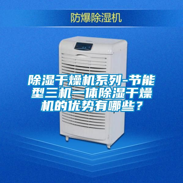 除濕干燥機系列-節能型三機一體除濕干燥機的優勢有哪些？