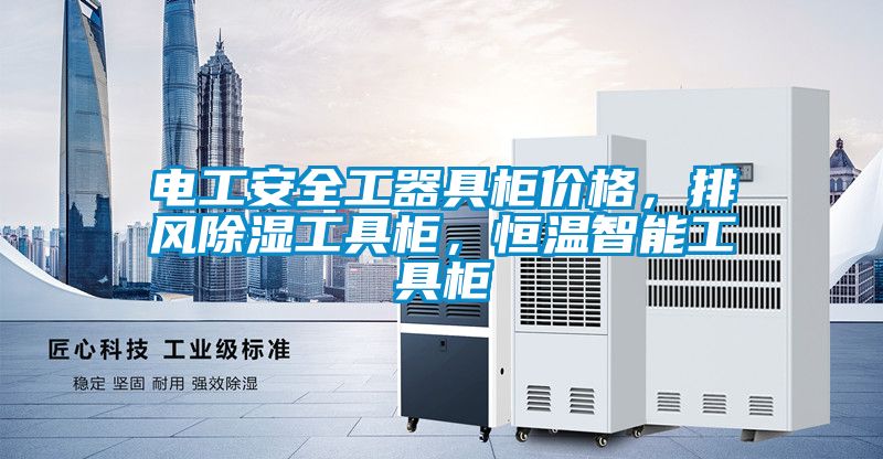 電工安全工器具柜價格,排風除濕工具柜,恒溫智能工具柜