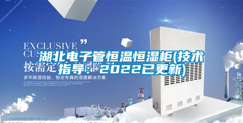 湖北電子管恒溫恒濕柜(技術指導:2022已更新)