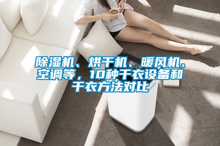 除濕機、烘干機、暖風機、空調等,10種干衣設備和干衣方法對比