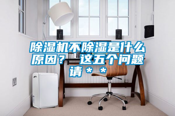 除濕機(jī)不除濕是什么原因? 這五個(gè)問題請**