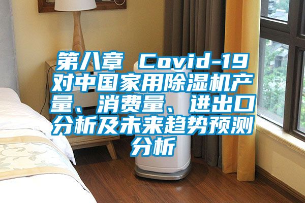 第八章 Covid-19對中國家用除濕機產(chǎn)量、消費量、進出口分析及未來趨勢預(yù)測分析