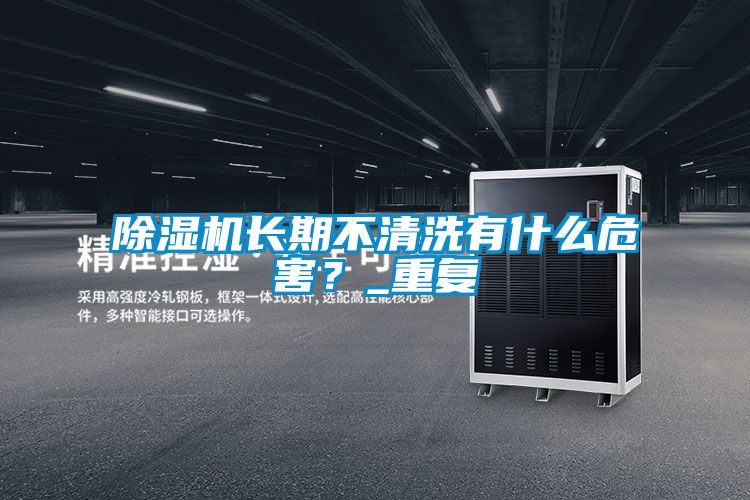 除濕機長期不清洗有什么危害?_重復