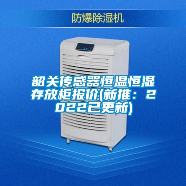 韶關傳感器恒溫恒濕存放柜報價(新推:2022已更新)