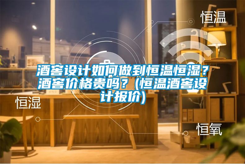 酒窖設計如何做到恒溫恒濕?酒窖價格貴嗎?(恒溫酒窖設計報價)