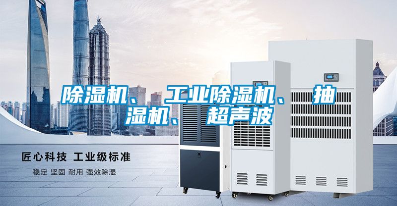 除濕機、 工業(yè)除濕機、 抽濕機、 超聲波