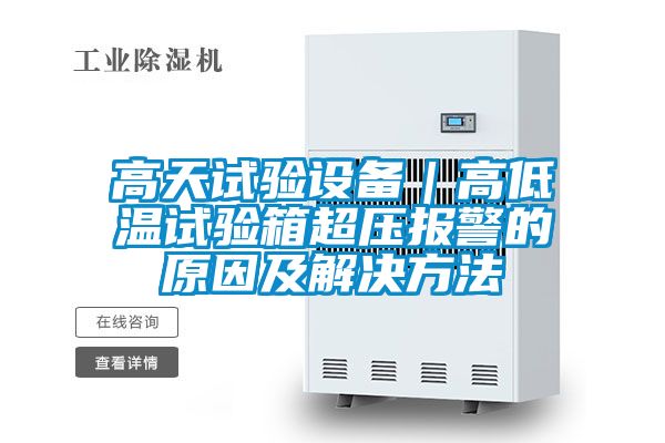 高天試驗設(shè)備|高低溫試驗箱超壓報警的原因及解決方法