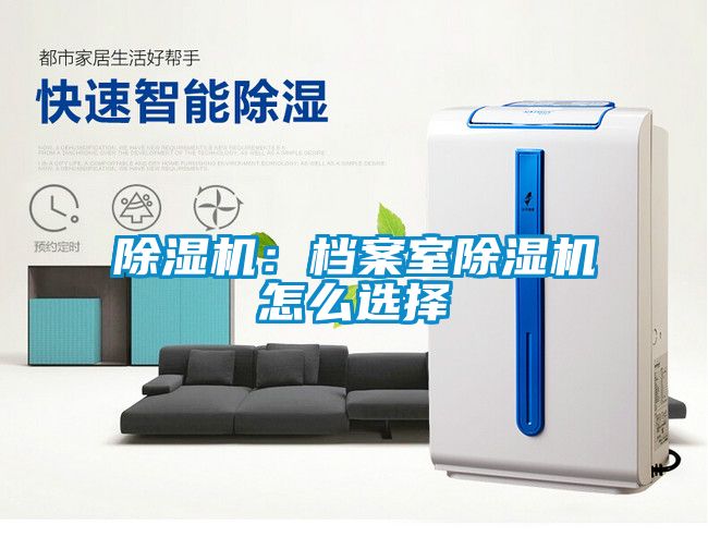 除濕機:檔案室除濕機怎么選擇