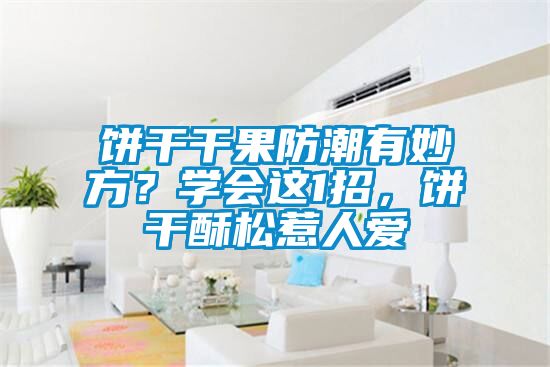 餅干干果防潮有妙方?學會這1招,餅干酥松惹人愛