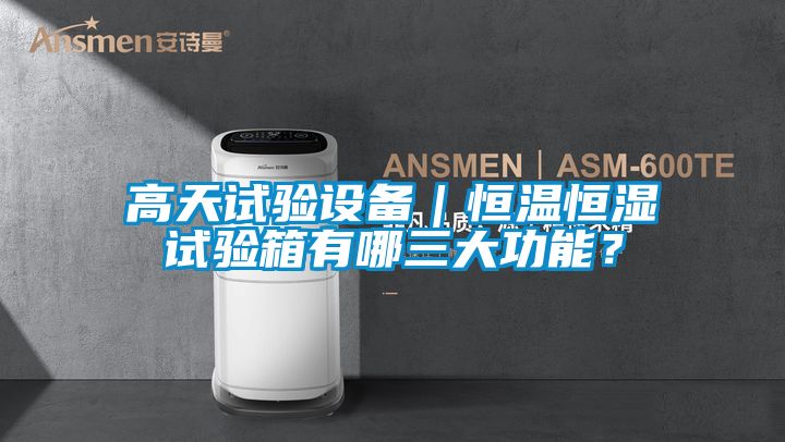 高天試驗設備|恒溫恒濕試驗箱有哪三大功能?