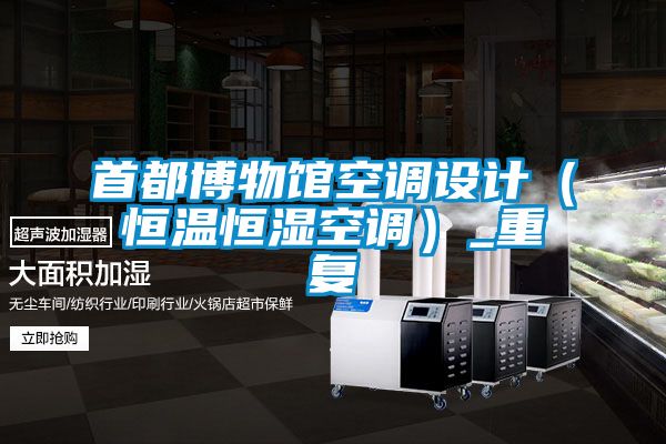 首都博物館空調(diào)設(shè)計(恒溫恒濕空調(diào))_重復(fù)