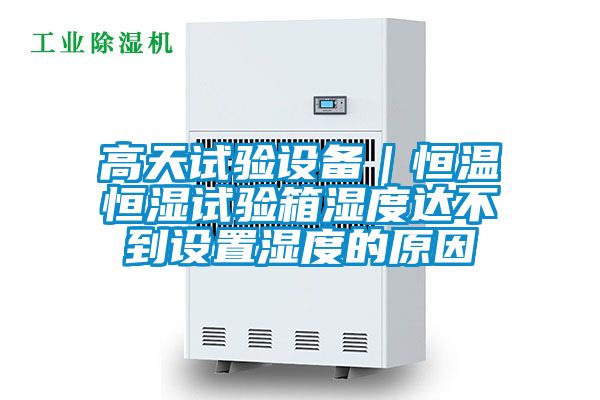 高天試驗設備|恒溫恒濕試驗箱濕度達不到設置濕度的原因
